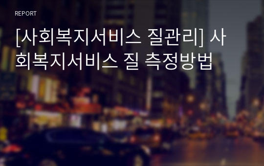 [사회복지서비스 질관리] 사회복지서비스 질 측정방법