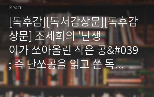 [독후감][독서감상문][독후감상문] 조세희의 &#039;난쟁이가 쏘아올린 작은 공&#039; 즉 난쏘공을 읽고 쓴 독후감으로, 민중들의 소외된 삶은 뫼비우스의 띠처럼 계속 반복된다는 것을 알 수 있을 것입니다.