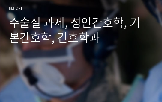 수술실 과제, 성인간호학, 기본간호학, 간호학과