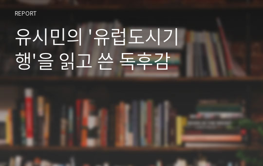 유시민의 &#039;유럽도시기행&#039;을 읽고 쓴 독후감