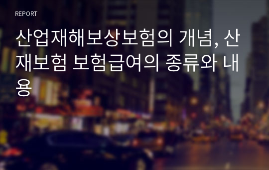 산업재해보상보험의 개념, 산재보험 보험급여의 종류와 내용