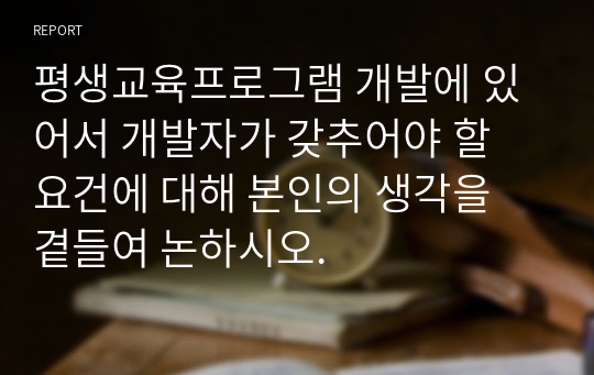 평생교육프로그램 개발에 있어서 개발자가 갖추어야 할 요건에 대해 본인의 생각을 곁들여 논하시오.