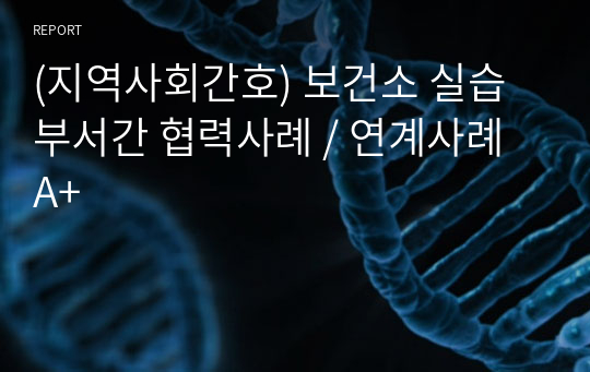 (지역사회간호) 보건소 실습 부서간 협력사례 / 연계사례  A+