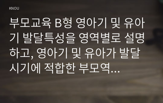 부모교육 B형 영아기 및 유아기 발달특성을 영역별로 설명하고, 영아기 및 유아가 발달시기에 적합한 부모역할에 대해 논하시오.