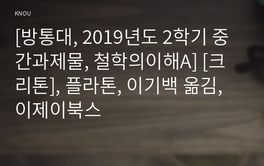 [방통대, 2019년도 2학기 중간과제물, 철학의이해A] [크리톤], 플라톤, 이기백 옮김, 이제이북스