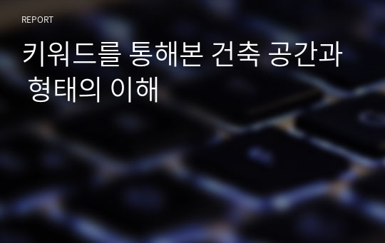 키워드를 통해본 건축 공간과 형태의 이해