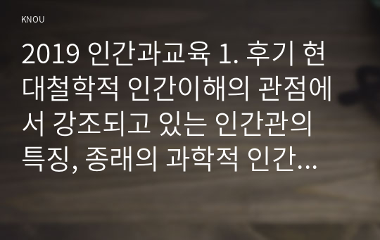 2019 인간과교육 1. 후기 현대철학적 인간이해의 관점에서 강조되고 있는 인간관의 특징, 종래의 과학적 인간관 비판적 고찰 2. 피아제의 인지발달단계이론 설명, 교육적 시사점