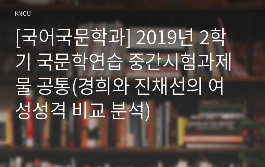 [국어국문학과] 2019년 2학기 국문학연습 중간시험과제물 공통(경희와 진채선의 여성성격 비교 분석)