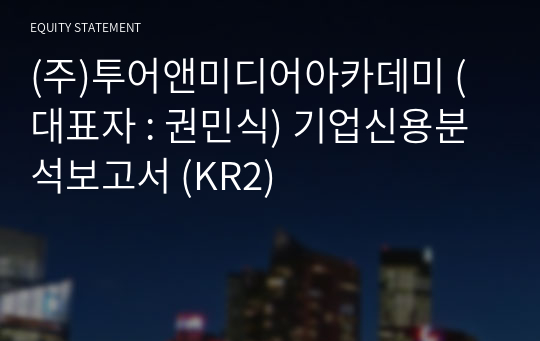 (주)투어앤미디어아카데미 기업신용분석보고서 (KR2)