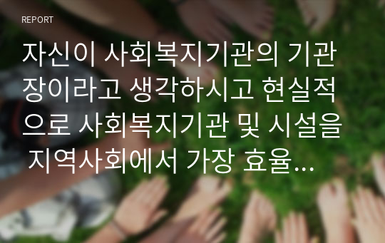 자신이 사회복지기관의 기관장이라고 생각하시고 현실적으로 사회복지기관 및 시설을 지역사회에서 가장 효율적으로 홍보할 수 있는 방안에 대해 생각해 보세요