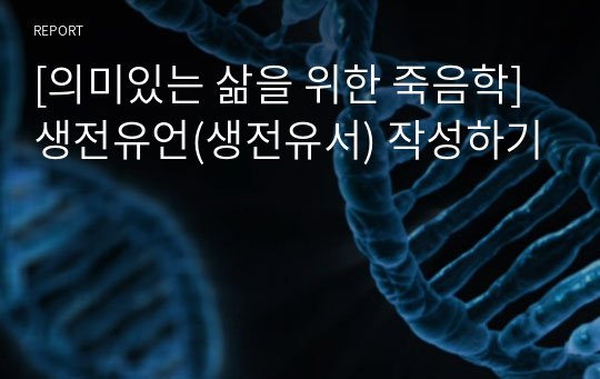 [A+사진첨부] [의미있는 삶을 위한 죽음학] 생전유언(생전유서) 작성하기