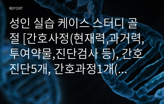 성인 실습 케이스 스터디 골절 [간호사정(현재력,과거력,투여약물,진단검사 등), 간호진단5개, 간호과정1개(통증)(목표, 중재, 결과 포함)]