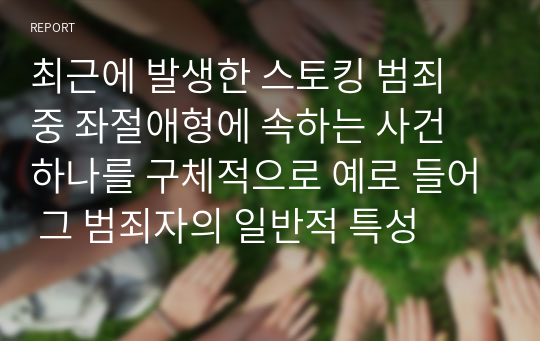 최근에 발생한 스토킹 범죄 중 좌절애형에 속하는 사건 하나를 구체적으로 예로 들어 그 범죄자의 일반적 특성