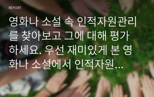 영화나 소설 속 인적자원관리를 찾아보고 그에 대해 평가하세요. 우선 재미있게 본 영화나 소설에서 인적자원관리