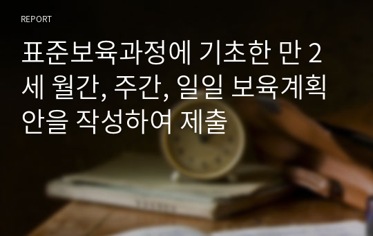 표준보육과정에 기초한 만 2세 월간, 주간, 일일 보육계획안을 작성하여 제출