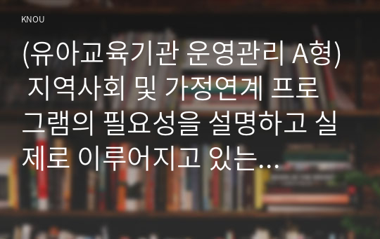 (유아교육기관 운영관리 A형) 지역사회 및 가정연계 프로그램의 필요성을 설명하고 실제로 이루어지고 있는 지역사회 혹은