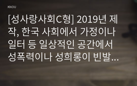 [성사랑사회C형] 2019년 제작, 한국 사회에서 가정이나 일터 등 일상적인 공간에서 성폭력이나 성희롱이 빈발하는 이유를 분석하고, 이러한 현실을 변화시킬 수 있는 방법