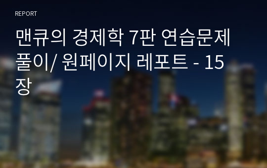 맨큐의 경제학 7판 연습문제 풀이/ 원페이지 레포트 - 15장(정말 말그대로 원 페이지! 문제 전체의 풀이x)