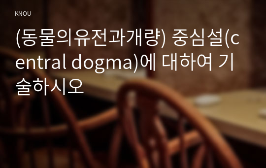 (동물의유전과개량) 중심설(central dogma)에 대하여 기술하시오