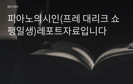 피아노의시인(프레 대리크 쇼팽일생)레포트자료입니다