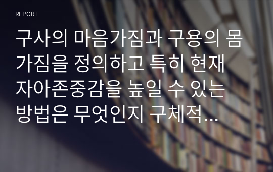 구사의 마음가짐과 구용의 몸가짐을 정의하고 특히 현재 자아존중감을 높일 수 있는 방법은 무엇인지 구체적인 사례를 들어 제시하시오.