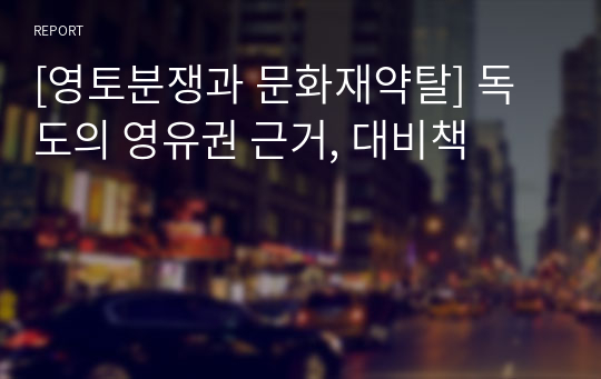 [영토분쟁과 문화재약탈] 독도의 영유권 근거, 대비책