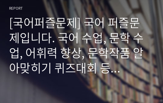 [국어퍼즐문제] 국어 퍼즐문제입니다. 국어 수업, 문학 수업, 어휘력 향상, 문학작품 알아맞히기 퀴즈대회 등에 두루 사용하면 효과가 매우 좋습니다. 또한 가격 대비 가성비가 좋습니다. 참고로 이 퍼즐에 사용된 단어들은 100퍼센트 교과서 및 모의고사를 참고했으며 수능필수 한자성어들도 함께 실어 학습효과를 극대화시켰습니다.