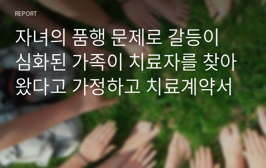 자녀의 품행 문제로 갈등이 심화된 가족이 치료자를 찾아왔다고 가정하고 치료계약서