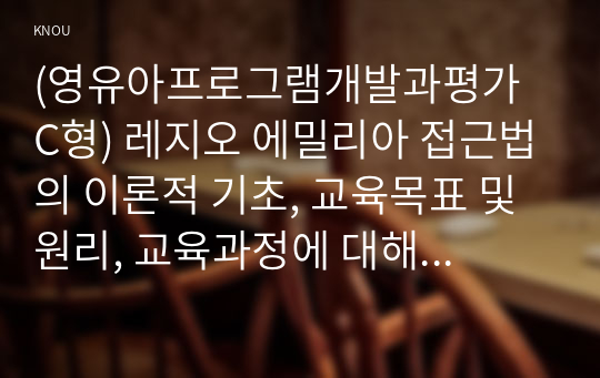 (영유아프로그램개발과평가 C형) 레지오 에밀리아 접근법의 이론적 기초, 교육목표 및 원리, 교육과정에 대해 설명하고2