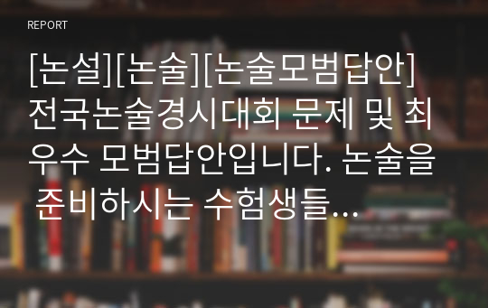 [논설][논술][논술모범답안] 전국논술경시대회 문제 및 최우수 모범답안입니다. 논술을 준비하시는 수험생들께 큰 도움이 될 것입니다.