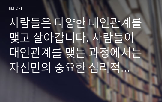 사람들은 다양한 대인관계를 맺고 살아갑니다. 사람들이 대인관계를 맺는 과정에서는 자신만의 중요한 심리적 요인들의 영향