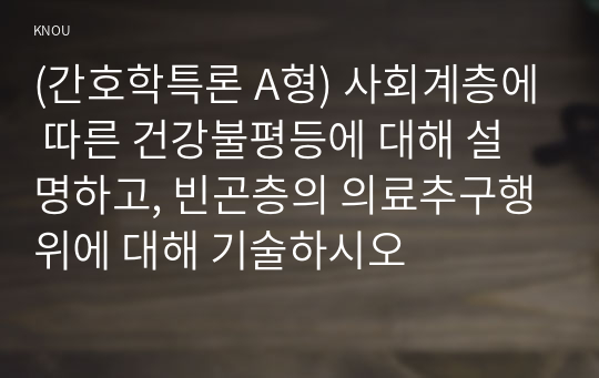 (간호학특론 A형) 사회계층에 따른 건강불평등에 대해 설명하고, 빈곤층의 의료추구행위에 대해 기술하시오