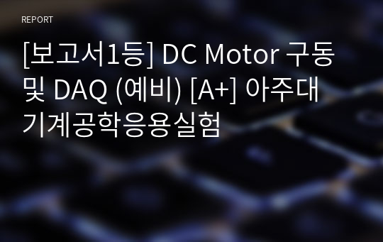 [보고서1등] DC Motor 구동 및 DAQ (예비) [A+] 아주대 기계공학응용실험