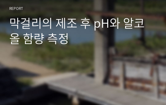 막걸리의 제조 후 pH와 알코올 함량 측정