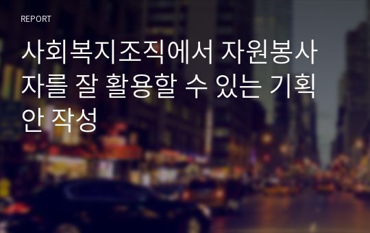 사회복지조직에서 자원봉사자를 잘 활용할 수 있는 기획안 작성