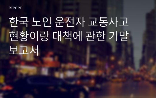 한국 노인 운전자 교통사고 현황이랑 대책에 관한 기말 보고서