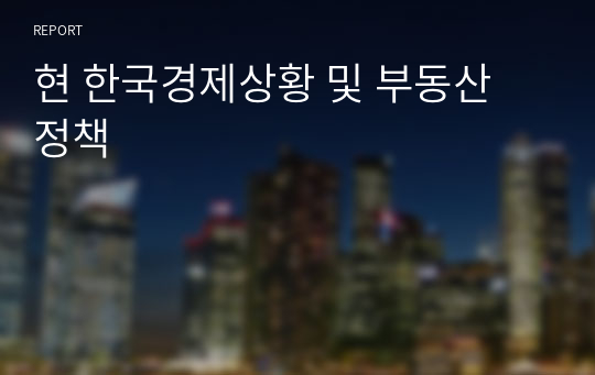 현 한국경제상황 및 부동산 정책