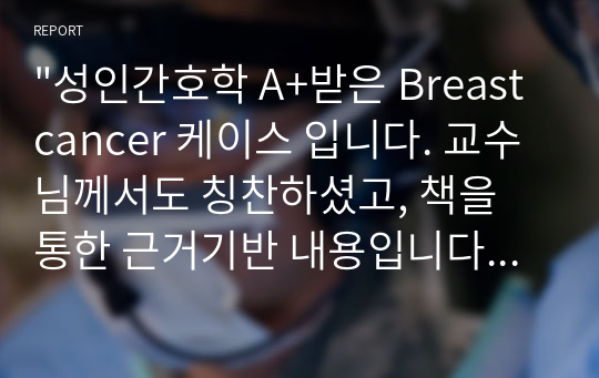 &quot;성인간호학 A+받은 Breast cancer 케이스 입니다. 교수님께서도 칭찬하셨고, 책을 통한 근거기반 내용입니다. 간호 수행 꼼꼼하게 작성하였고 검사 결과 및 해석 다 들어가 있습니다. 간호진단과 과정 수면양상장애, 지식부족 두개 있습니다.&quot;에 대한 내용입니다.