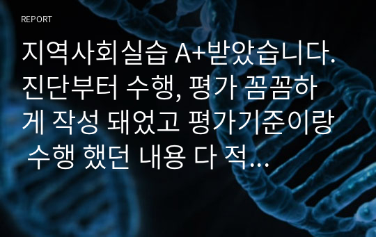 지역사회실습 A+받았습니다. 진단부터 수행, 평가 꼼꼼하게 작성 돼었고 평가기준이랑 수행 했던 내용 다 적혀 있습니다. 진단은 3개이고 우선순위가 높은 비효과적인 건강관리로 간호중재 했습니다