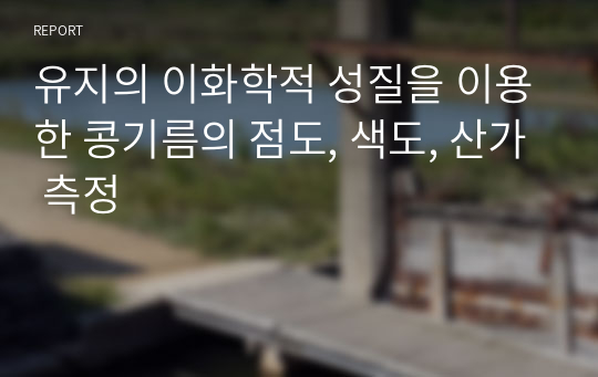 유지의 이화학적 성질을 이용한 콩기름의 점도, 색도, 산가 측정