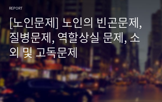 [노인문제] 노인의 빈곤문제, 질병문제, 역할상실 문제, 소외 및 고독문제