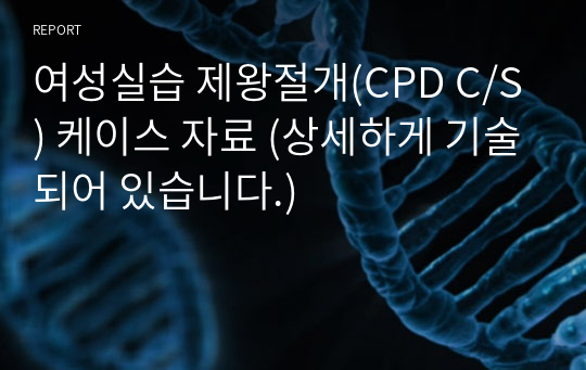 여성실습 제왕절개(CPD C/S) 케이스 자료 (상세하게 기술되어 있습니다.)