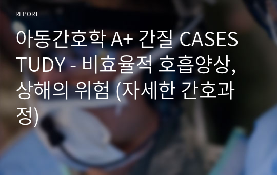 아동간호학 A+ 간질 CASESTUDY - 비효율적 호흡양상, 상해의 위험 (자세한 간호과정)