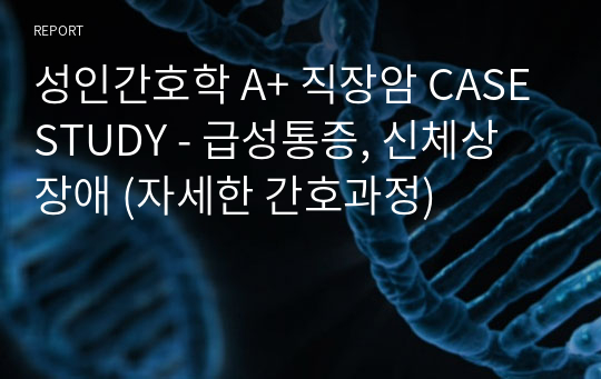 성인간호학 A+ 직장암 CASESTUDY - 급성통증, 신체상 장애 (자세한 간호과정)