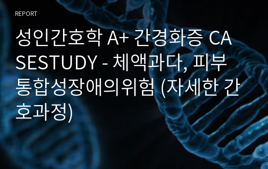 성인간호학 A+ 간경화증 CASESTUDY - 체액과다, 피부통합성장애의위험 (자세한 간호과정)