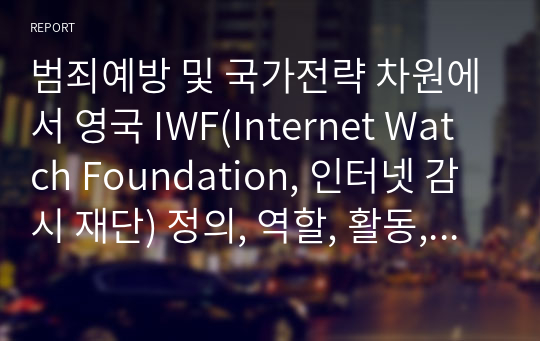 범죄예방 및 국가전략 차원에서 영국 IWF(Internet Watch Foundation, 인터넷 감시 재단) 정의, 역할, 활동, 사례