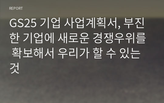 GS25 기업 사업계획서, 부진한 기업에 새로운 경쟁우위를 확보해서 우리가 할 수 있는 것