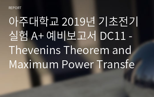 아주대학교 기초전기실험 A+ 예비보고서 DC11 - Thevenins Theorem and Maximum Power Transfer