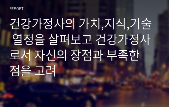 건강가정사의 가치,지식,기술 열정을 살펴보고 건강가정사로서 자신의 장점과 부족한 점을 고려