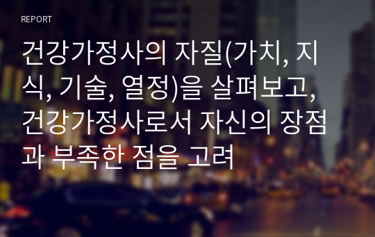 건강가정사의 자질(가치, 지식, 기술, 열정)을 살펴보고, 건강가정사로서 자신의 장점과 부족한 점을 고려